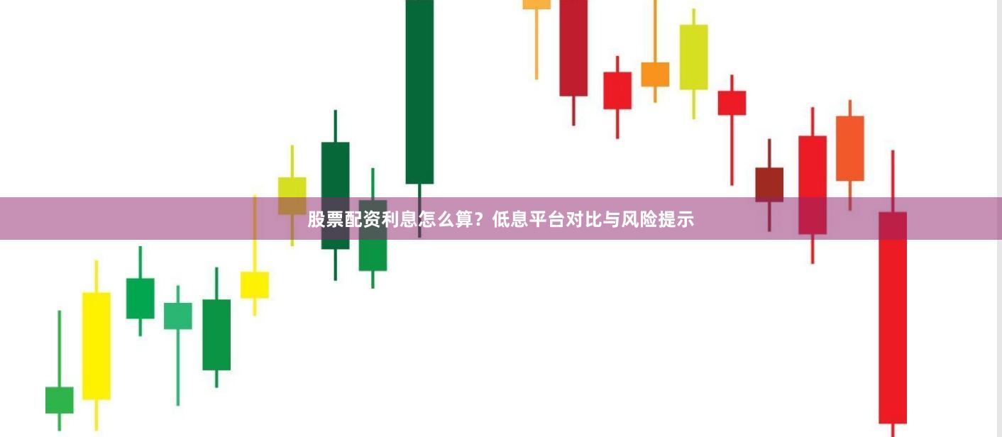 股票配资利息怎么算？低息平台对比与风险提示