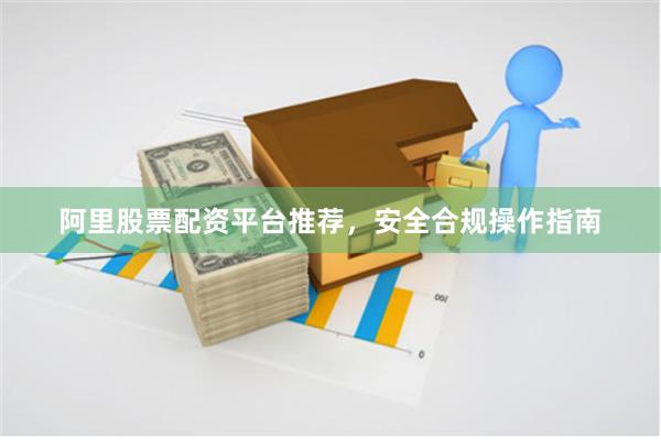 阿里股票配资平台推荐，安全合规操作指南