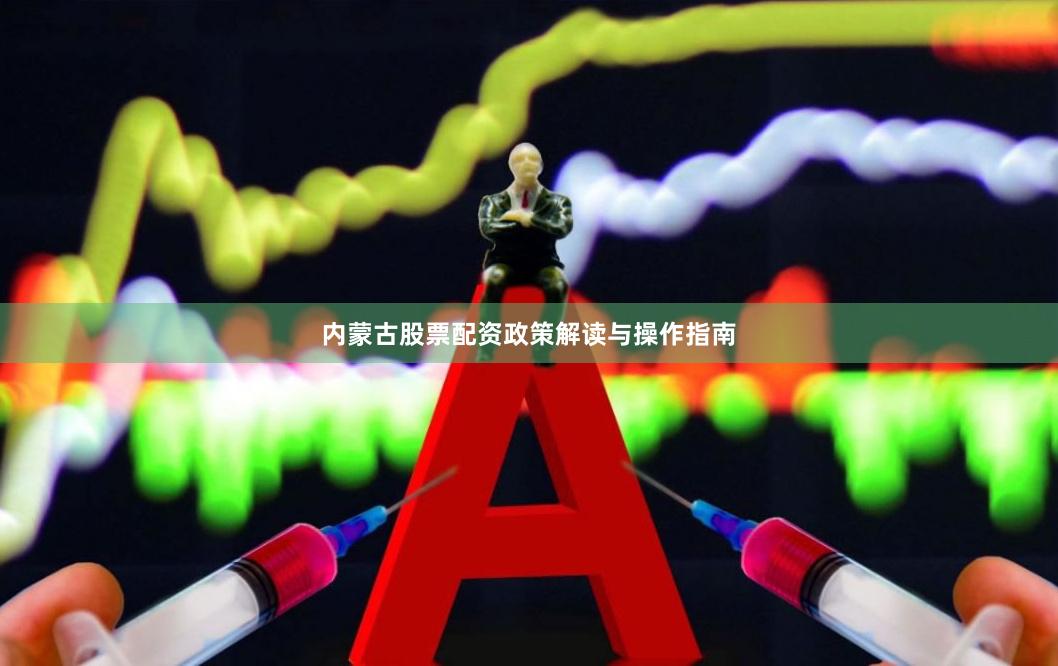 内蒙古股票配资政策解读与操作指南