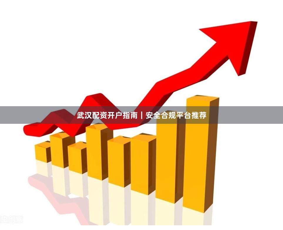 武汉配资开户指南｜安全合规平台推荐