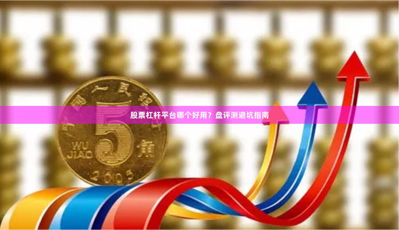 股票杠杆平台哪个好用？盘评测避坑指南