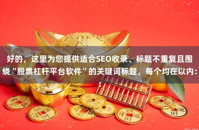 好的，这里为您提供适合SEO收录、标题不重复且围绕“股票杠杆平台软件”的关键词标题，每个均在以内：