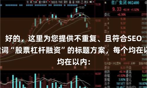 好的,这里为您提供不重复、且符合SEO关键词“股票杠杆融资”的标题方案,每个均在以内: