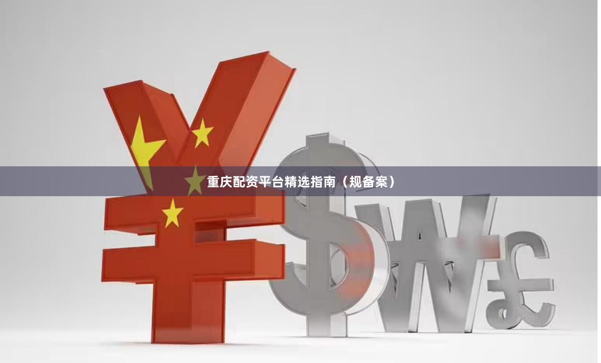 重庆配资平台精选指南（规备案）